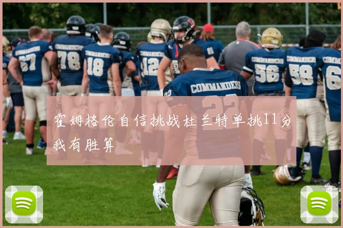 霍姆格伦自信挑战杜兰特单挑11分我有胜算