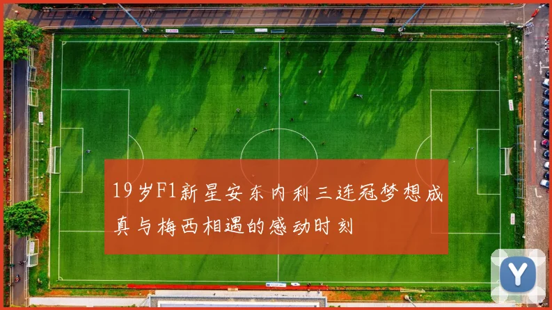 19岁F1新星安东内利三连冠梦想成真与梅西相遇的感动时刻