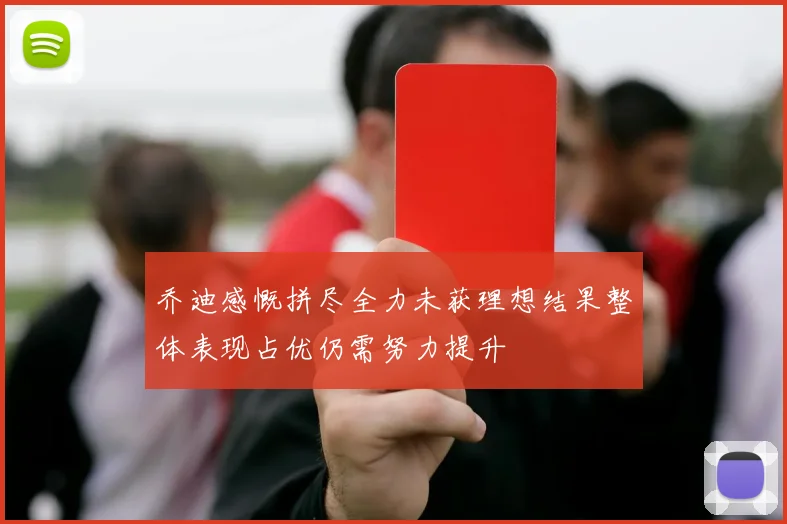 乔迪感慨拼尽全力未获理想结果整体表现占优仍需努力提升