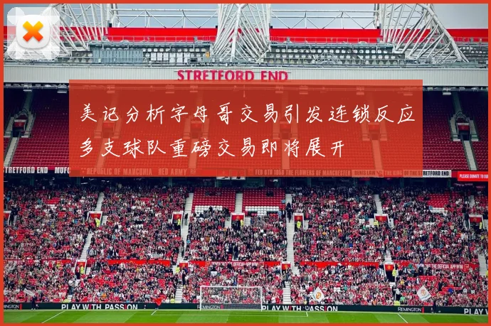美记分析字母哥交易引发连锁反应多支球队重磅交易即将展开