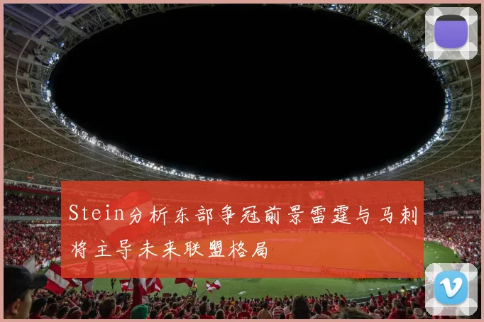 Stein分析东部争冠前景雷霆与马刺将主导未来联盟格局