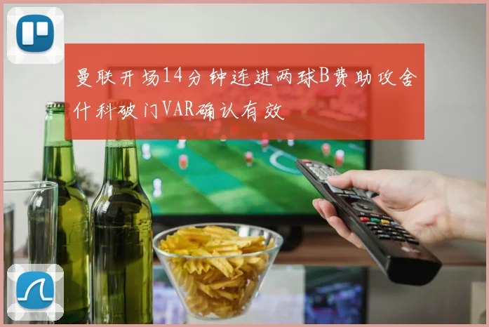 曼联开场14分钟连进两球B费助攻舍什科破门VAR确认有效
