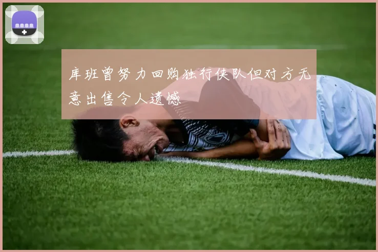 库班曾努力回购独行侠队但对方无意出售令人遗憾