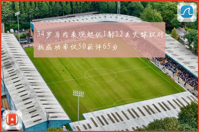 34岁马内表现起伏1射12丢失球权对抗成功率仅50获评65分