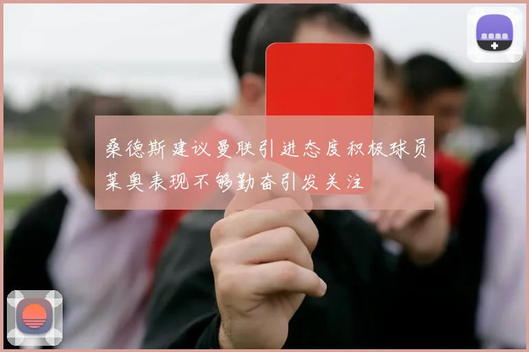 桑德斯建议曼联引进态度积极球员莱奥表现不够勤奋引发关注