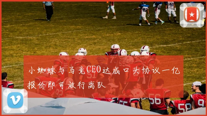 小蜘蛛与马竞CEO达成口头协议一亿报价即可放行离队